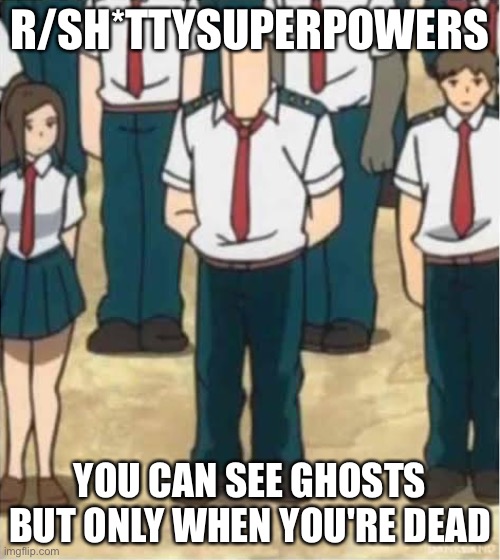 R/SH*TTYSUPERPOWERS; YOU CAN SEE GHOSTS BUT ONLY WHEN YOU'RE DEAD | made w/ Imgflip meme maker