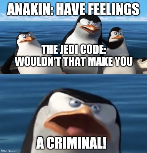 *insert title here* | ANAKIN: HAVE FEELINGS; THE JEDI CODE: WOULDN'T THAT MAKE YOU; A CRIMINAL! | image tagged in wouldn't that make you,star wars,memes | made w/ Imgflip meme maker