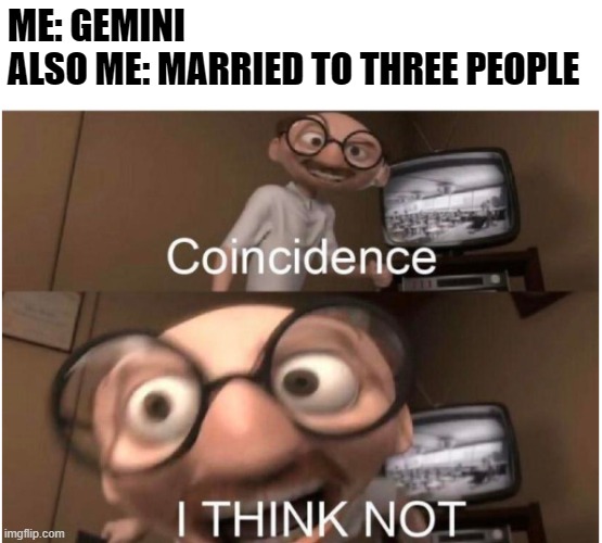 Coincidence, I THINK NOT | ME: GEMINI
ALSO ME: MARRIED TO THREE PEOPLE | image tagged in coincidence i think not | made w/ Imgflip meme maker