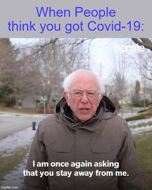 Masks are overrated | When People think you got Covid-19:; that you stay away from me. | image tagged in memes,bernie i am once again asking for your support | made w/ Imgflip meme maker