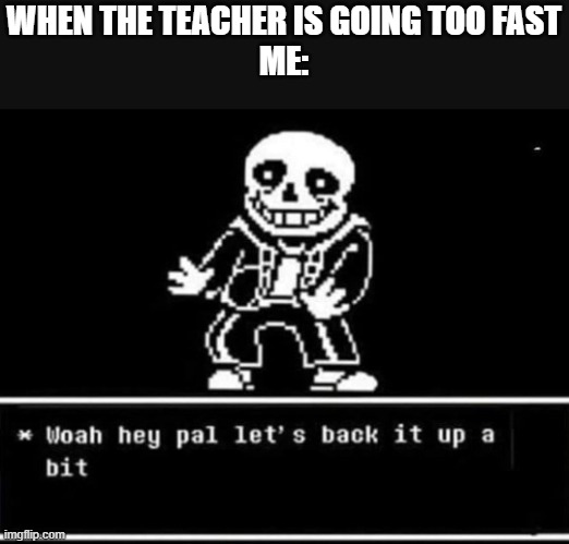 Go back teach. | WHEN THE TEACHER IS GOING TOO FAST
ME: | image tagged in sans undertale | made w/ Imgflip meme maker