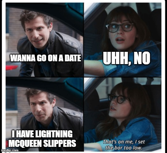 3rd graders be like | UHH, NO; WANNA GO ON A DATE; I HAVE LIGHTNING MCQUEEN SLIPPERS | image tagged in brooklyn 99 set the bar too low | made w/ Imgflip meme maker