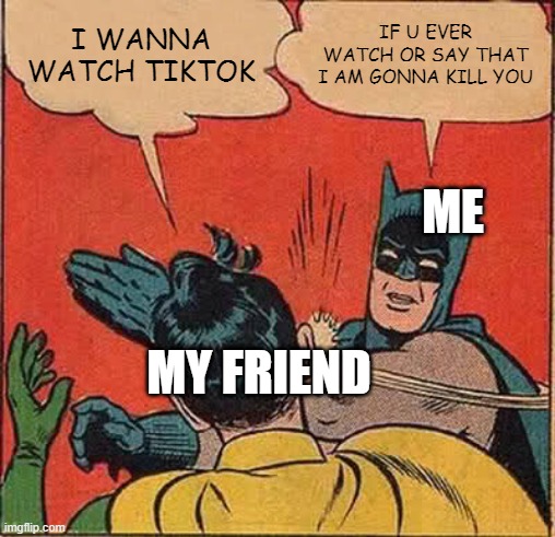 tiktok is bad | I WANNA WATCH TIKTOK; IF U EVER WATCH OR SAY THAT I AM GONNA KILL YOU; ME; MY FRIEND | image tagged in memes,batman slapping robin,funny memes | made w/ Imgflip meme maker