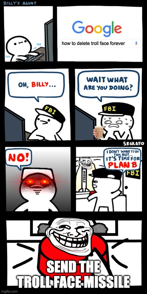 Billy’s FBI agent plan B | how to delete troll face forever; SEND THE TROLL FACE MISSILE | image tagged in billy s fbi agent plan b | made w/ Imgflip meme maker