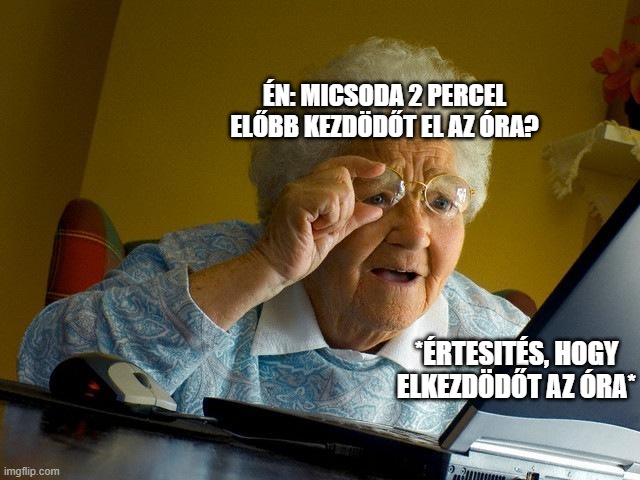 Grandma Finds The Internet Meme | ÉN: MICSODA 2 PERCEL ELŐBB KEZDÖDŐT EL AZ ÓRA? *ÉRTESITÉS, HOGY ELKEZDÖDŐT AZ ÓRA* | image tagged in memes,grandma finds the internet | made w/ Imgflip meme maker