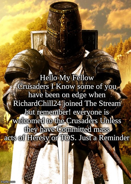 READ | Hello My Fellow Crusaders I Know some of you have been on edge when RichardChill24 joined The Stream but remember! everyone is welcomed to the Crusaders Unless they have Committed mass acts of Heresy or TOS. Just a Reminder | image tagged in crusader | made w/ Imgflip meme maker