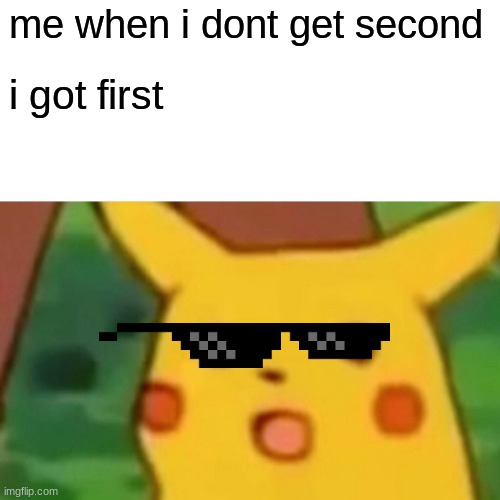 Surprised Pikachu | me when i dont get second; i got first | image tagged in memes,surprised pikachu | made w/ Imgflip meme maker