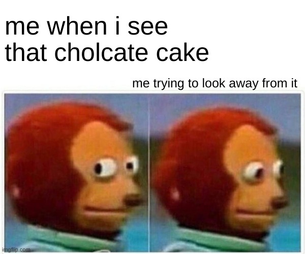 Monkey Puppet Meme | me when i see that cholcate cake; me trying to look away from it | image tagged in memes,monkey puppet | made w/ Imgflip meme maker