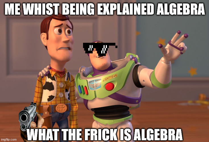 X, X Everywhere | ME WHIST BEING EXPLAINED ALGEBRA; WHAT THE FRICK IS ALGEBRA | image tagged in memes,x x everywhere | made w/ Imgflip meme maker