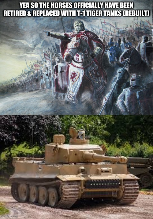YEA SO THE HORSES OFFICIALLY HAVE BEEN RETIRED & REPLACED WITH T-1 TIGER TANKS (REBUILT) | image tagged in crusader,t-131 tiger tank | made w/ Imgflip meme maker