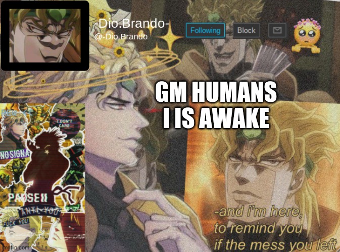 :3 | GM HUMANS 
I IS AWAKE | image tagged in dio temp 2 | made w/ Imgflip meme maker