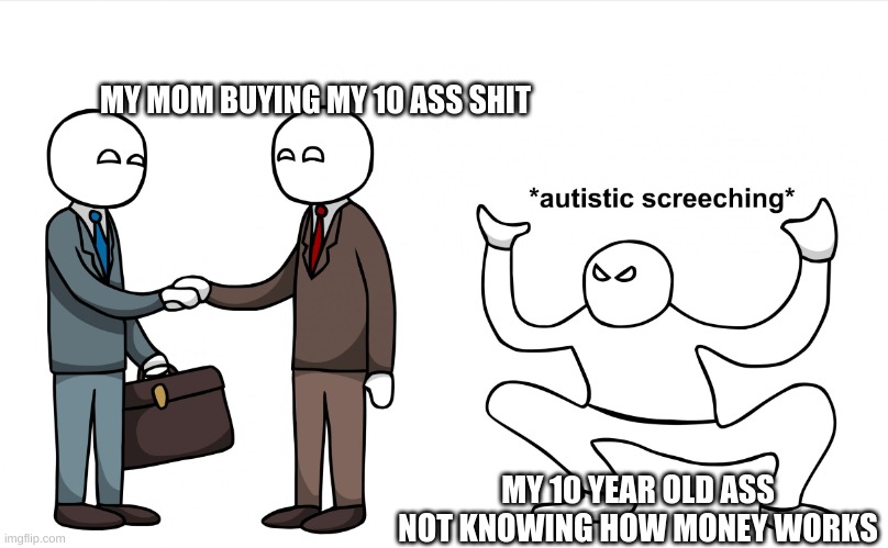 he is a visual depiction of me when i was 10 | MY MOM BUYING MY 10 ASS SHIT; MY 10 YEAR OLD ASS NOT KNOWING HOW MONEY WORKS | image tagged in autistic screeching | made w/ Imgflip meme maker