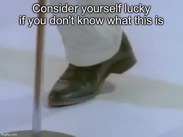 Yes, you're getting rick roll'd. | Consider yourself lucky if you don't know what this is | image tagged in rick astley's foot,rickroll,relatable | made w/ Imgflip meme maker