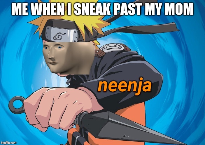 so true | ME WHEN I SNEAK PAST MY MOM | image tagged in naruto stonks | made w/ Imgflip meme maker