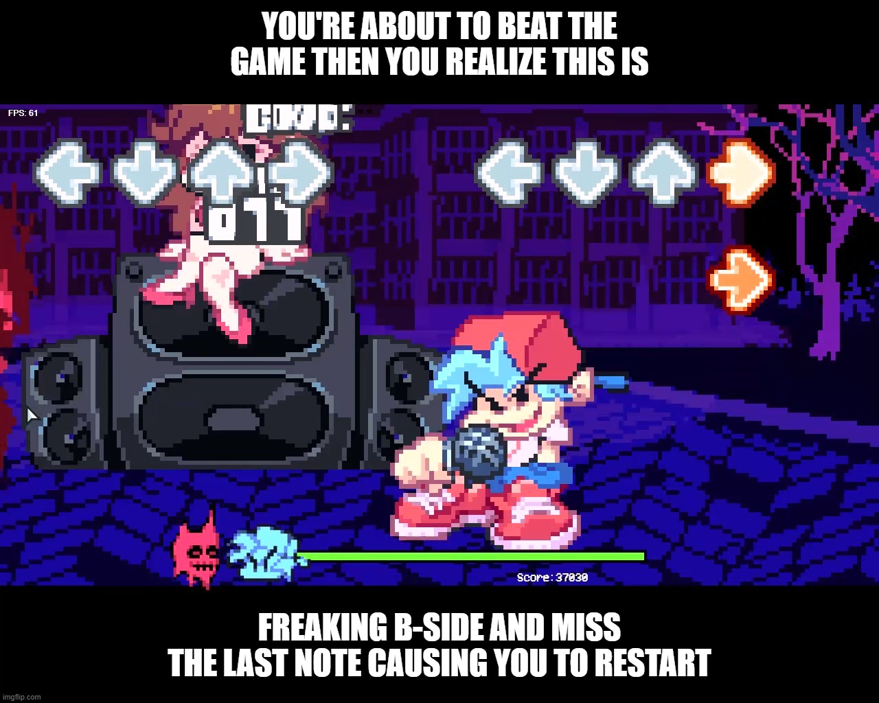 i hope the hard mode boss doesn't win cuz i miss 1 note | YOU'RE ABOUT TO BEAT THE GAME THEN YOU REALIZE THIS IS; FREAKING B-SIDE AND MISS THE LAST NOTE CAUSING YOU TO RESTART | image tagged in about to beat the game and then | made w/ Imgflip meme maker