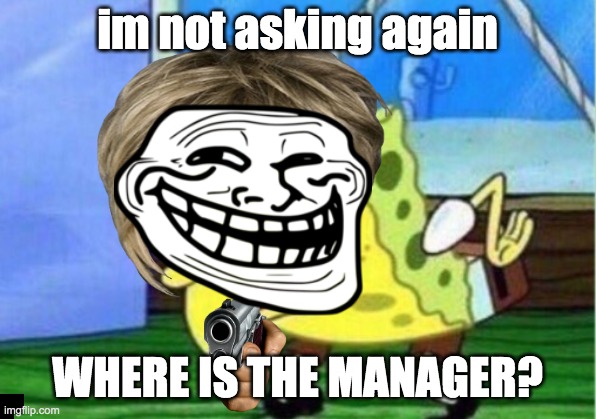 Mocking Spongebob Meme | im not asking again; WHERE IS THE MANAGER? | image tagged in memes,mocking spongebob | made w/ Imgflip meme maker