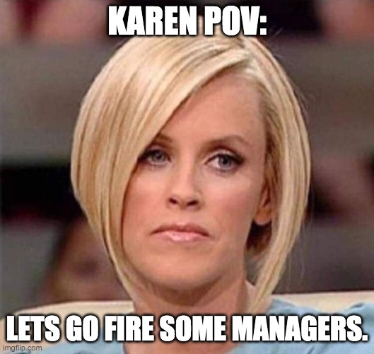 bruh | KAREN POV:; LETS GO FIRE SOME MANAGERS. | image tagged in karen the manager will see you now | made w/ Imgflip meme maker