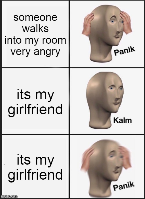 uh oh | someone walks into my room very angry; its my girlfriend; its my girlfriend | image tagged in memes,panik kalm panik | made w/ Imgflip meme maker