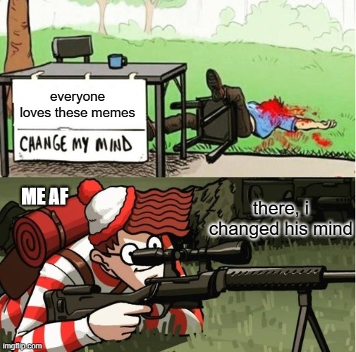 tell me to change ur mind ONE MORE TIME, and this will be u next | everyone loves these memes; there, i changed his mind; ME AF | image tagged in waldo shoots the change my mind guy,its finally over,he is dead,yesss | made w/ Imgflip meme maker