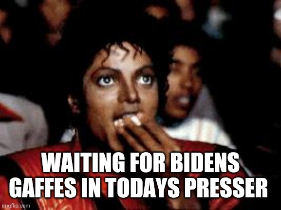 Politics and stuff | WAITING FOR BIDENS GAFFES IN TODAYS PRESSER | image tagged in michael jackson eating popcorn | made w/ Imgflip meme maker