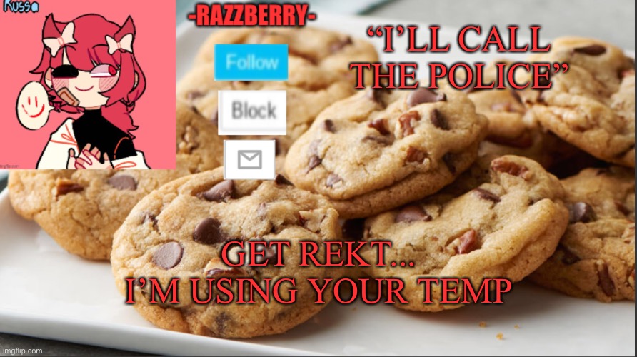 Haters gotta hate... DONT YOU DARE MESS WITH RAZZY | “I’LL CALL THE POLICE”; GET REKT... I’M USING YOUR TEMP | image tagged in razzyberry temp | made w/ Imgflip meme maker