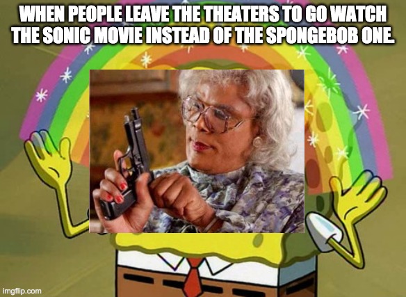 bruh | WHEN PEOPLE LEAVE THE THEATERS TO GO WATCH THE SONIC MOVIE INSTEAD OF THE SPONGEBOB ONE. | image tagged in bruh | made w/ Imgflip meme maker