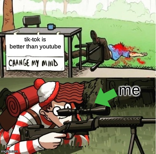 WALDO SHOOTS THE CHANGE MY MIND GUY | tik-tok is better than youtube; me | image tagged in waldo shoots the change my mind guy | made w/ Imgflip meme maker