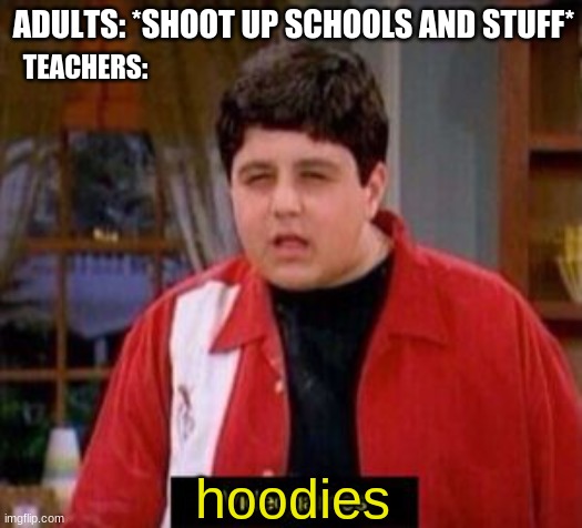 we must stop the evil hoodies | ADULTS: *SHOOT UP SCHOOLS AND STUFF*; TEACHERS:; hoodies | image tagged in videogames,memes,so true memes,funny | made w/ Imgflip meme maker