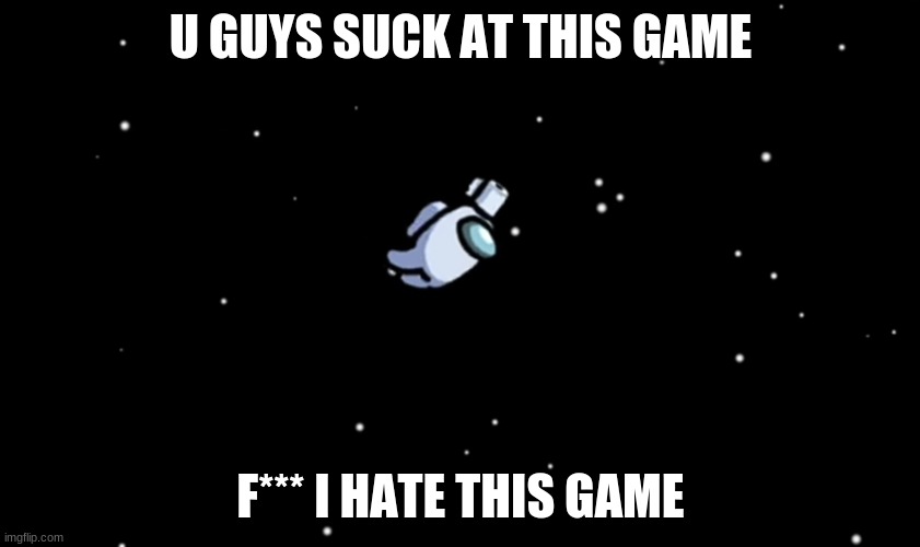 amooong us | U GUYS SUCK AT THIS GAME; F*** I HATE THIS GAME | image tagged in among us ejected | made w/ Imgflip meme maker