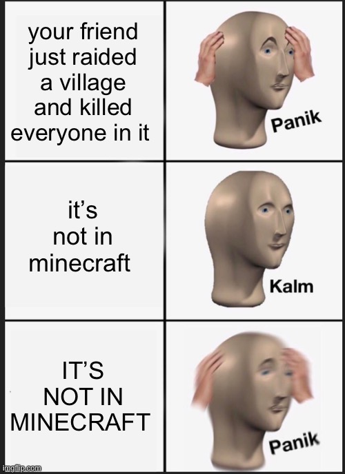 Minecraft | your friend just raided a village and killed everyone in it; it’s not in minecraft; IT’S NOT IN MINECRAFT | image tagged in memes,panik kalm panik,minecraft | made w/ Imgflip meme maker