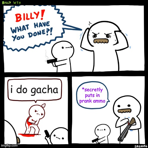 billy, what have you done, but with a twist | i do gacha; *secretly puts in prank ammo | image tagged in billy what have you done | made w/ Imgflip meme maker