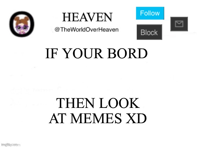 Cooki4Life | IF YOUR BORD; THEN LOOK AT MEMES XD | image tagged in heaven template | made w/ Imgflip meme maker