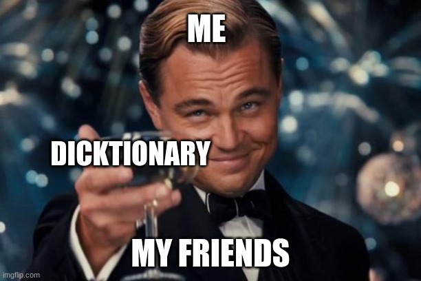 Leonardo Dicaprio Cheers | ME; DICKTIONARY; MY FRIENDS | image tagged in memes,leonardo dicaprio cheers | made w/ Imgflip meme maker