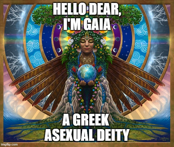 I wonder if homophobes can say "Unnatural" in front of mother nature herself! xD | HELLO DEAR,
I'M GAIA; A GREEK 
ASEXUAL DEITY | image tagged in gaia,deities,lgbt,mother nature | made w/ Imgflip meme maker