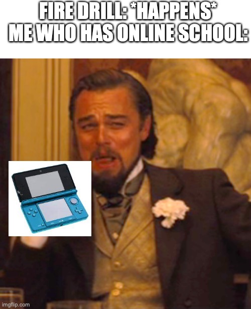 We've all done his at leased once, don't lie | FIRE DRILL: *HAPPENS*
ME WHO HAS ONLINE SCHOOL: | image tagged in blank white template,memes,laughing leo | made w/ Imgflip meme maker