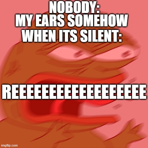 Rage Pepe | NOBODY:; MY EARS SOMEHOW WHEN ITS SILENT:; REEEEEEEEEEEEEEEEEE | image tagged in rage pepe | made w/ Imgflip meme maker