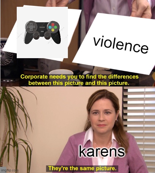 They're The Same Picture | violence; karens | image tagged in memes,they're the same picture,gaming,lol,karens,e | made w/ Imgflip meme maker
