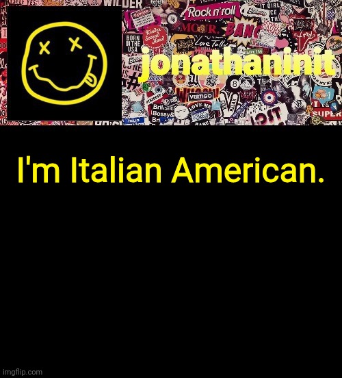 Just a fact ya know. | I'm Italian American. | image tagged in jonathaninit and a wall full of stickers ft nirvana | made w/ Imgflip meme maker