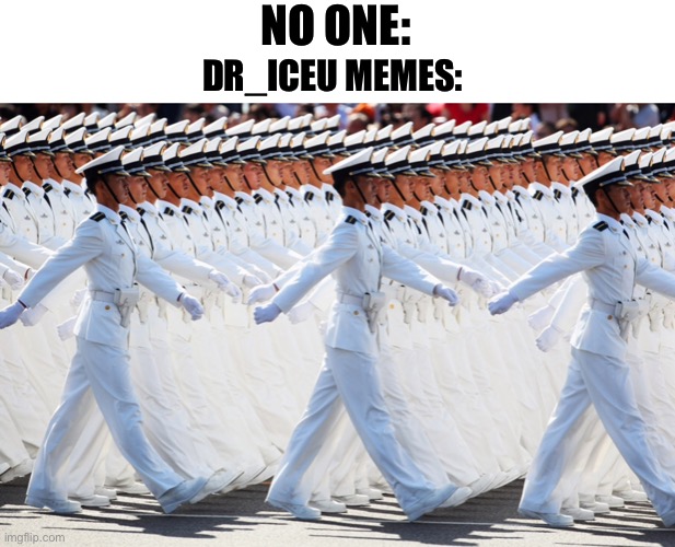 NO ONE: DR_ICEU MEMES: | image tagged in blank white template | made w/ Imgflip meme maker