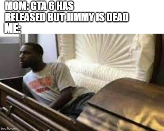 GTA6 | MOM: GTA 6 HAS RELEASED BUT JIMMY IS DEAD; ME: | image tagged in guy waking up at the funeral | made w/ Imgflip meme maker