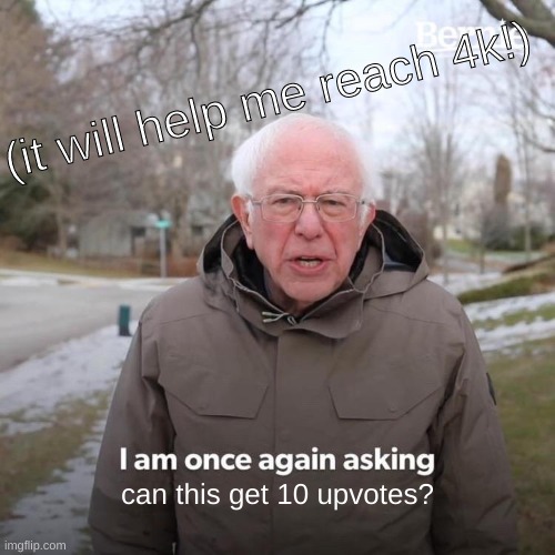 Bernie I Am Once Again Asking For Your Support | (it will help me reach 4k!); can this get 10 upvotes? | image tagged in memes,bernie i am once again asking for your support | made w/ Imgflip meme maker