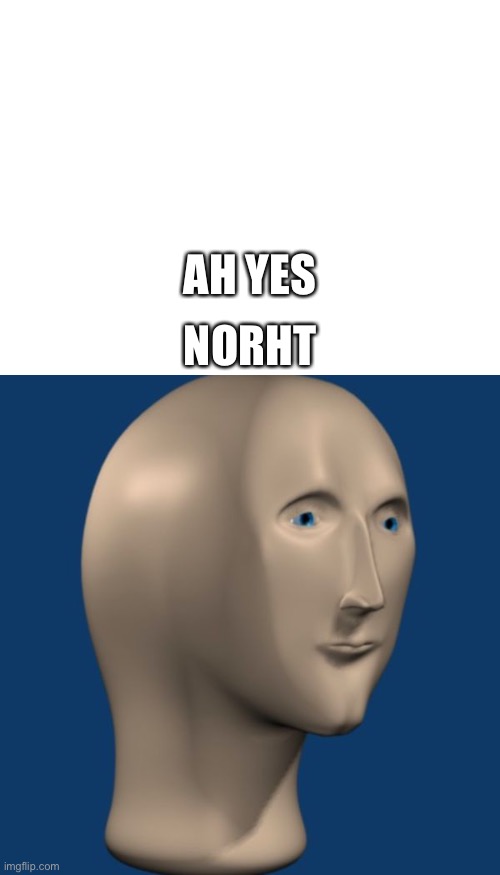 AH YES NORHT | image tagged in blank white template,meme man | made w/ Imgflip meme maker