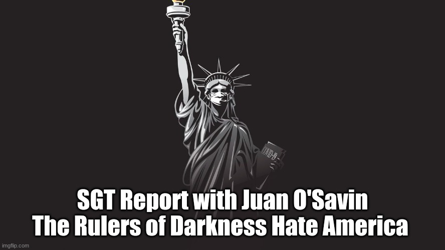 SGT Report with Juan O'Savin The Rulers of Darkness Hate America | made w/ Imgflip meme maker