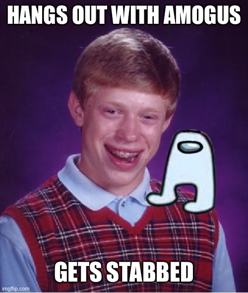 Bad Luck Brian | HANGS OUT WITH AMOGUS; GETS STABBED | image tagged in memes,bad luck brian,amogus | made w/ Imgflip meme maker