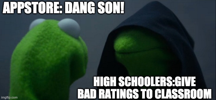 hi | APPSTORE: DANG SON! HIGH SCHOOLERS:GIVE BAD RATINGS TO CLASSROOM | image tagged in memes,evil kermit | made w/ Imgflip meme maker