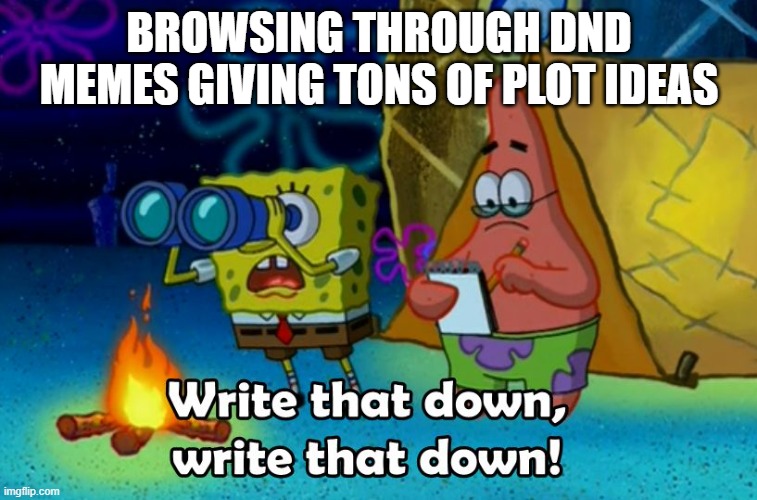 write that down | BROWSING THROUGH DND MEMES GIVING TONS OF PLOT IDEAS | image tagged in write that down | made w/ Imgflip meme maker