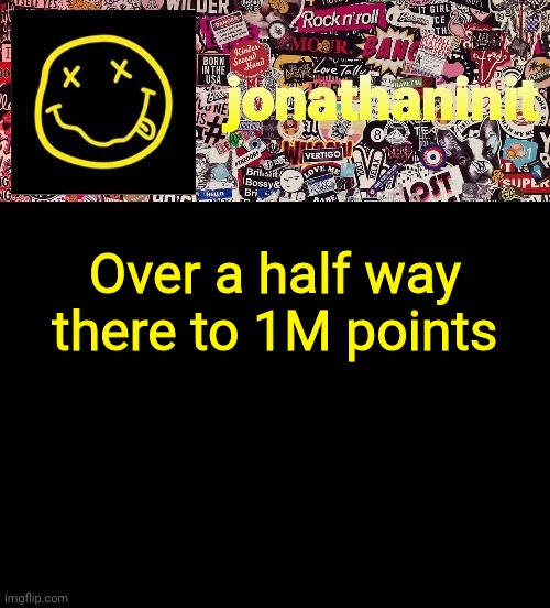 idk what to do at 1 Million | Over a half way there to 1M points | image tagged in jonathaninit and a wall full of stickers ft nirvana | made w/ Imgflip meme maker