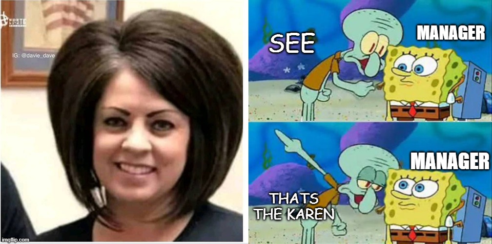 MANAGER; SEE; MANAGER; THATS THE KAREN | image tagged in mega karen,memes,talk to spongebob,manager,no rick roll here | made w/ Imgflip meme maker