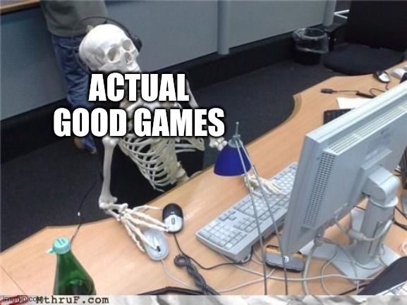 Skeleton Computer | ACTUAL GOOD GAMES | image tagged in skeleton computer | made w/ Imgflip meme maker