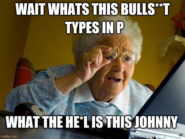 Grandma fins PH | TYPES IN P; WAIT WHATS THIS BULLS**T; WHAT THE HE*L IS THIS JOHNNY | image tagged in memes,grandma finds the internet | made w/ Imgflip meme maker